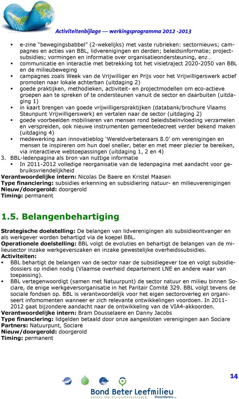 van de Vrijwilliger en Prijs voor het Vrijwilligerswerk actief promoten naar lokale achterban (uitdaging 2) goede praktijken, methodieken, activiteit- en projectmodellen om eco-actieve groepen aan te