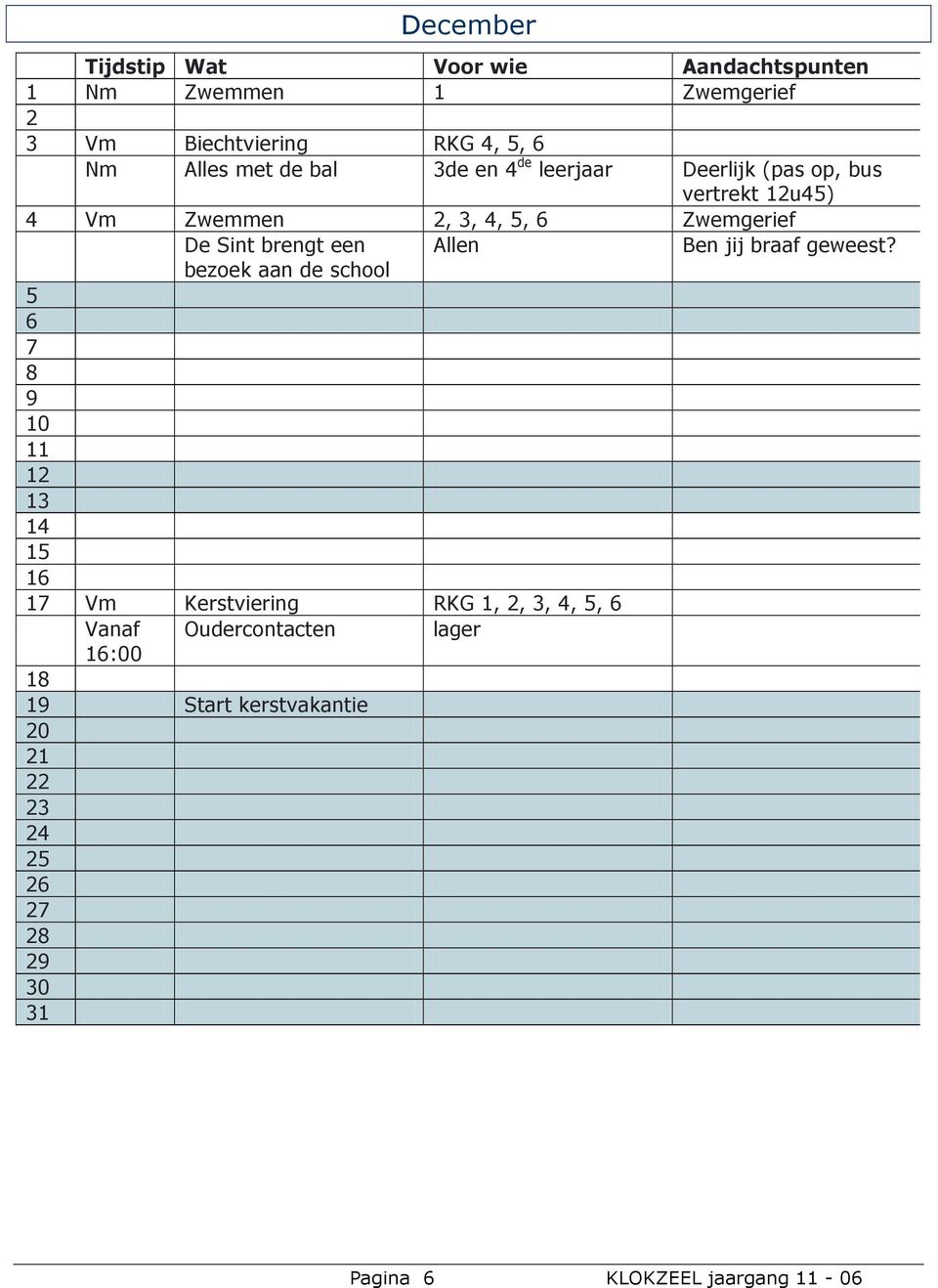 bezoek aan de school Allen 5 6 7 8 9 10 11 12 13 14 15 16 17 Vm Kerstviering RKG 1, 2, 3, 4, 5, 6 Vanaf 16:00