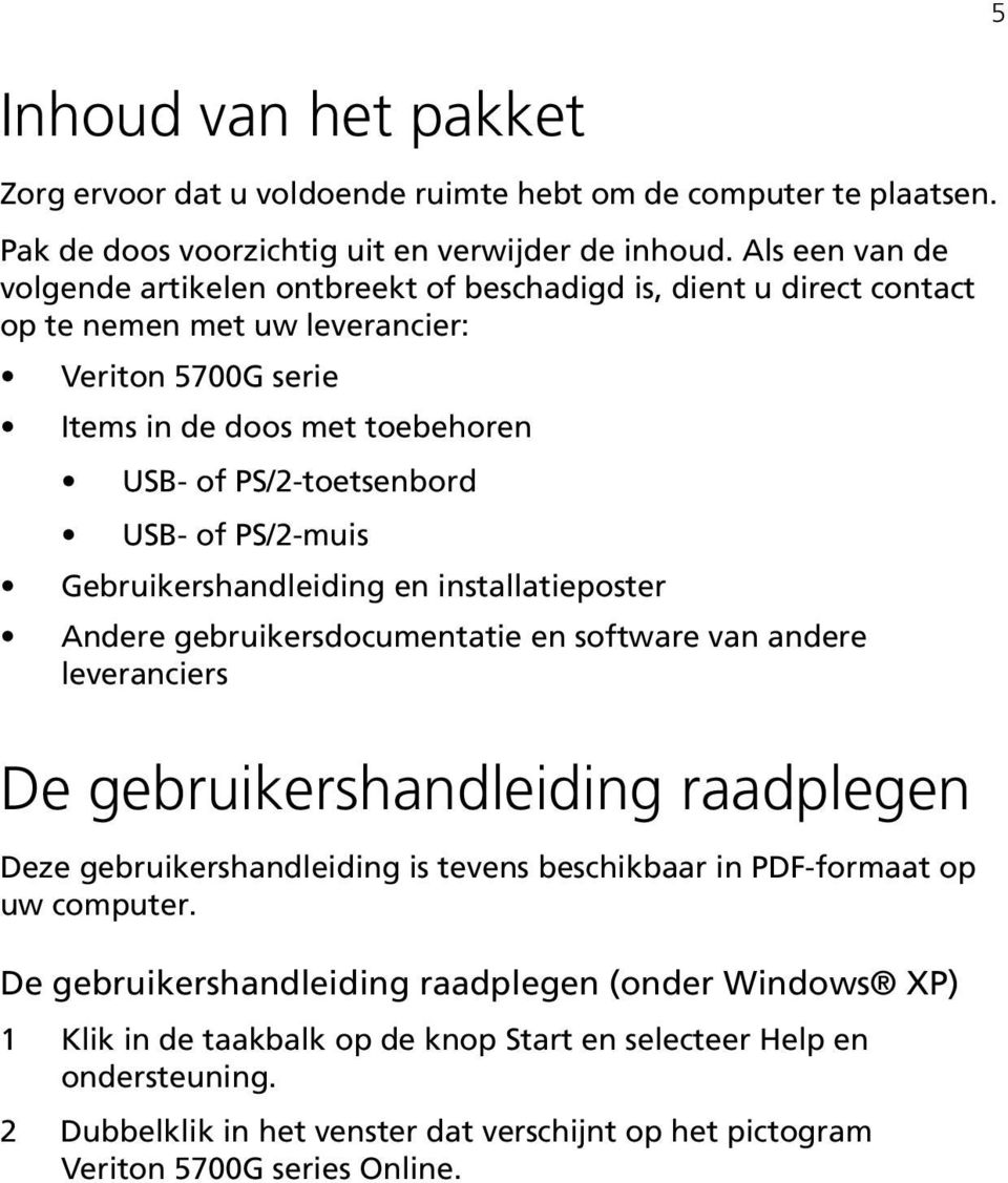 of PS/2-muis Gebruikershandleiding en installatieposter Andere gebruikersdocumentatie en software van andere leveranciers De gebruikershandleiding raadplegen Deze gebruikershandleiding is tevens