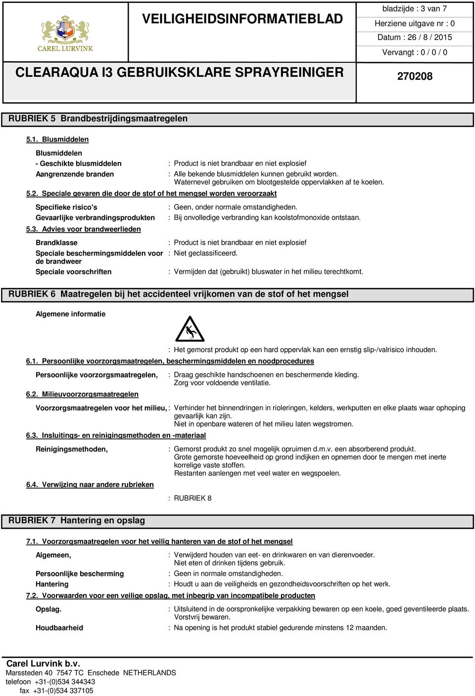 Waternevel gebruiken om blootgestelde oppervlakken af te koelen. 5.2. Speciale gevaren die door de stof of het mengsel worden veroorzaakt Specifieke risico's Gevaarlijke verbrandingsprodukten 5.3.