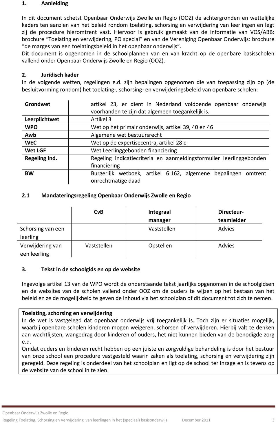 Hiervoor is gebruik gemaakt van de informatie van VOS/ABB: brochure Toelating en verwijdering, PO special en van de Vereniging Openbaar Onderwijs: brochure de marges van een toelatingsbeleid in het