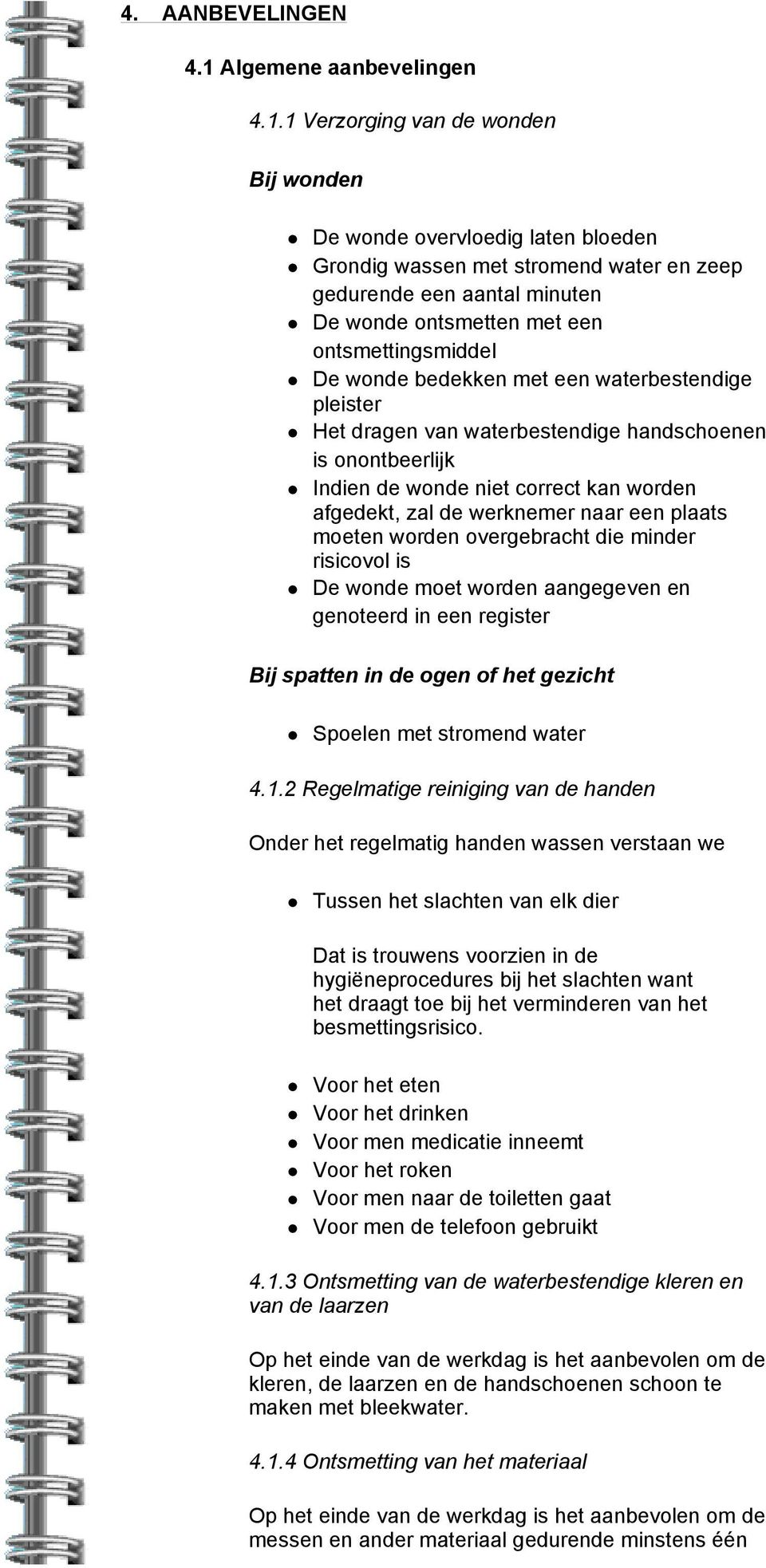 1 Verzorging van de wonden Bij wonden De wonde overvloedig laten bloeden Grondig wassen met stromend water en zeep gedurende een aantal minuten De wonde ontsmetten met een ontsmettingsmiddel De wonde