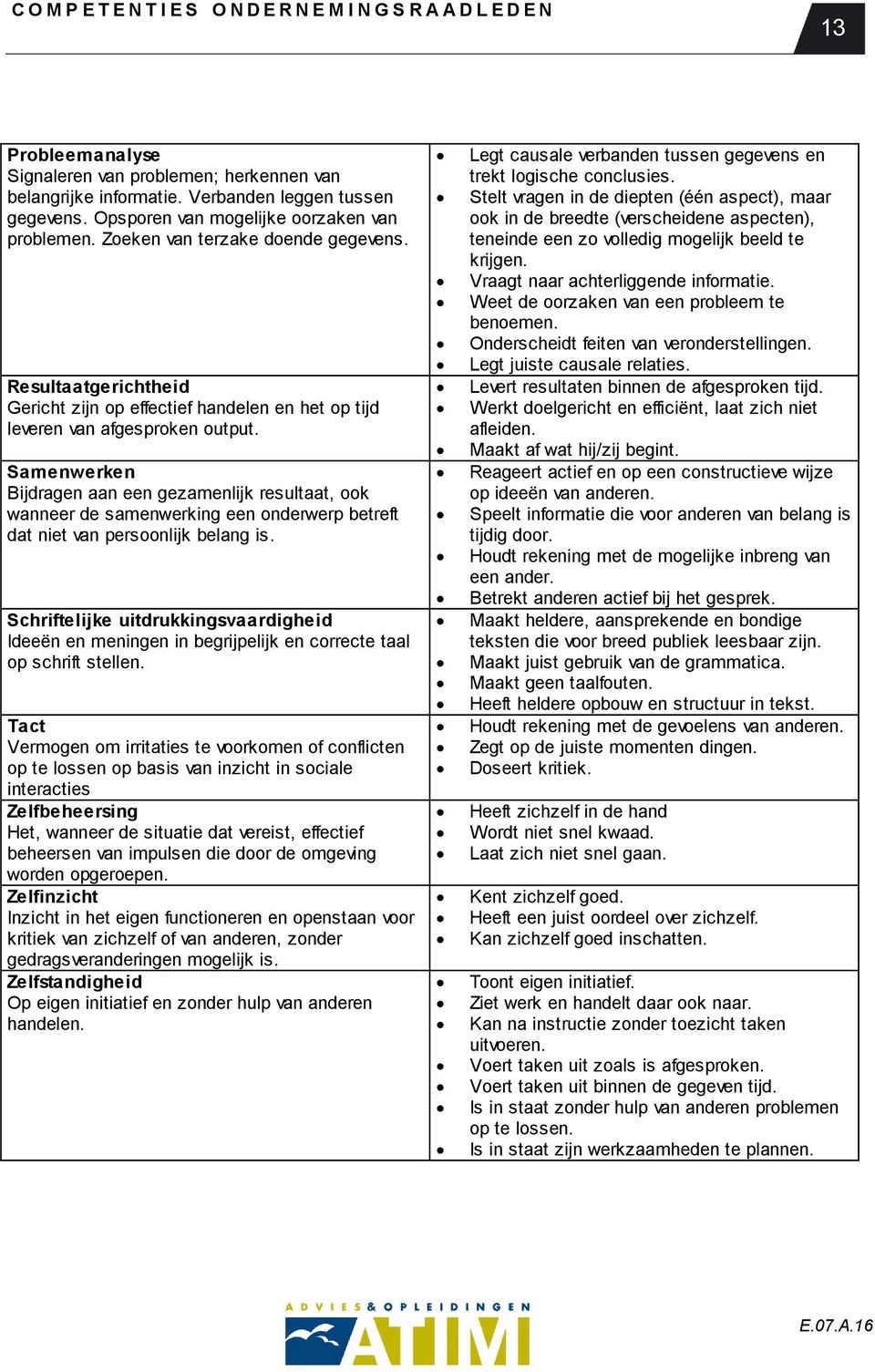 Samenwerken Bijdragen aan een gezamenlijk resultaat, ook wanneer de samenwerking een onderwerp betreft dat niet van persoonlijk belang is.