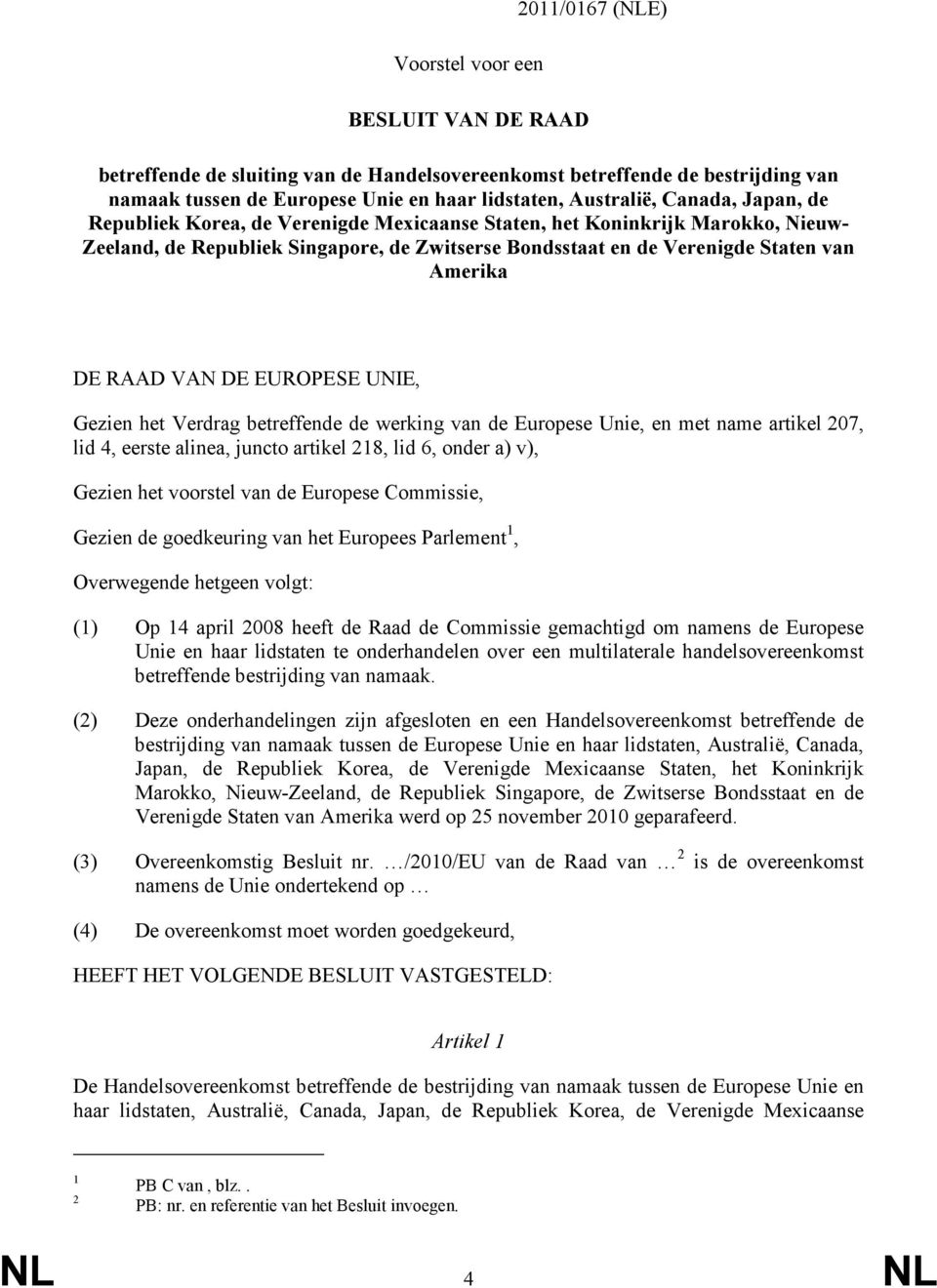 VAN DE EUROPESE UNIE, Gezien het Verdrag betreffende de werking van de Europese Unie, en met name artikel 207, lid 4, eerste alinea, juncto artikel 218, lid 6, onder a) v), Gezien het voorstel van de