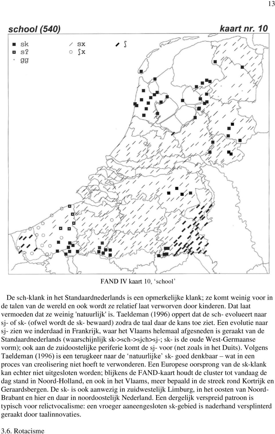 Een evolutie naar sj- zien we inderdaad in Frankrijk, waar het Vlaams helemaal afgesneden is geraakt van de Standaardnederlands (waarschijnlijk sk->sch->sjch>sj-; sk- is de oude West-Germaanse vorm);