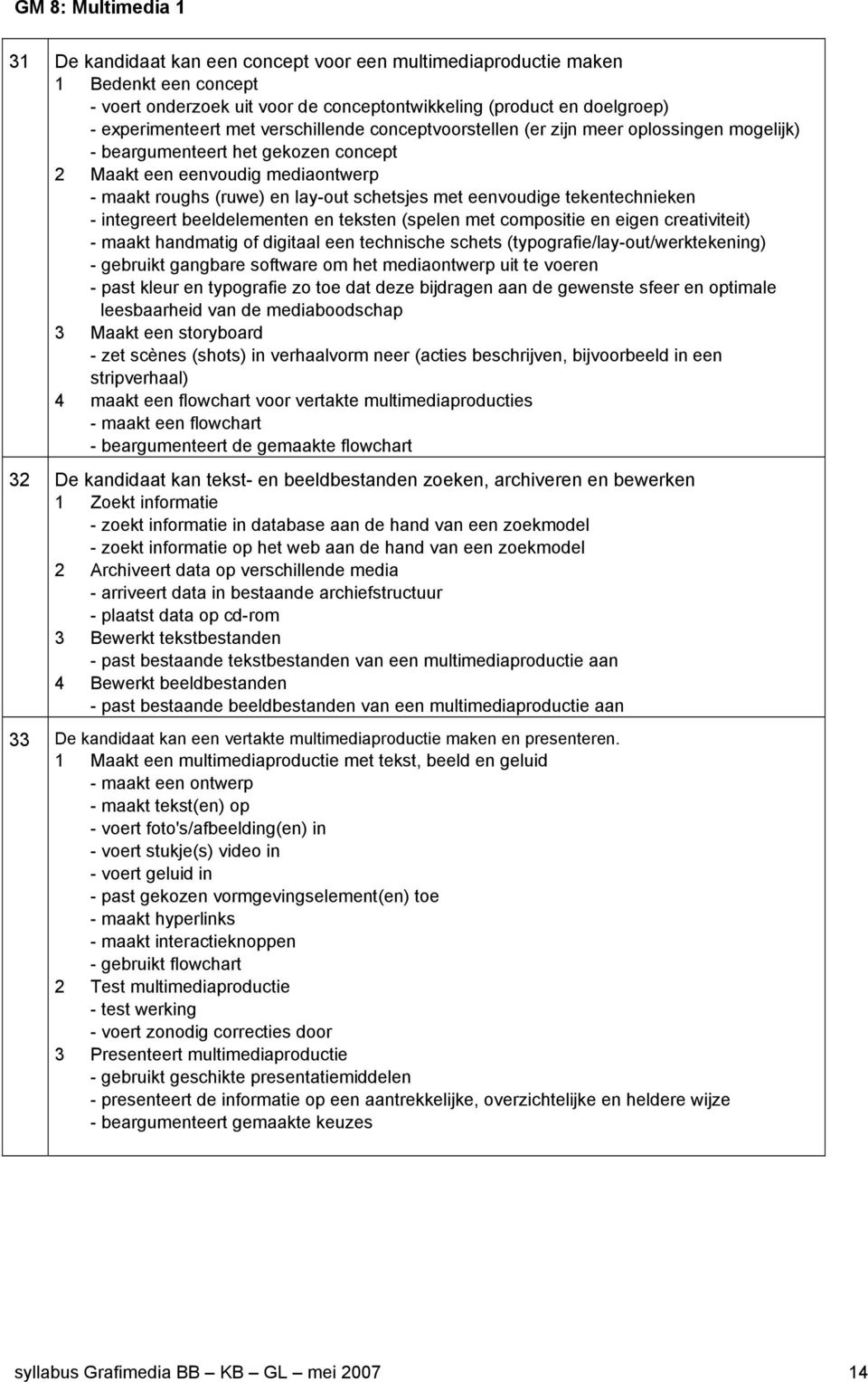 eenvoudige tekentechnieken - integreert beeldelementen en teksten (spelen met compositie en eigen creativiteit) - maakt handmatig of digitaal een technische schets (typografie/lay-out/werktekening) -