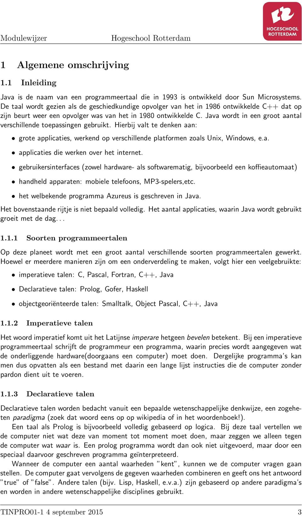 Java wordt in een groot aantal verschillende toepassingen gebruikt. Hierbij valt te denken aan: grote applicaties, werkend op verschillende platformen zoals Unix, Windows, e.a. applicaties die werken over het internet.