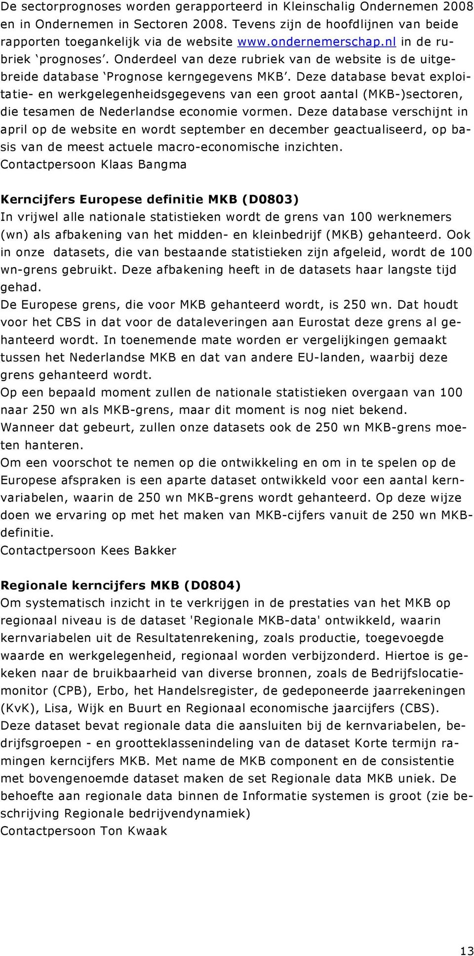 Deze database bevat exploitatie- en werkgelegenheidsgegevens van een groot aantal (MKB-)sectoren, die tesamen de Nederlandse economie vormen.