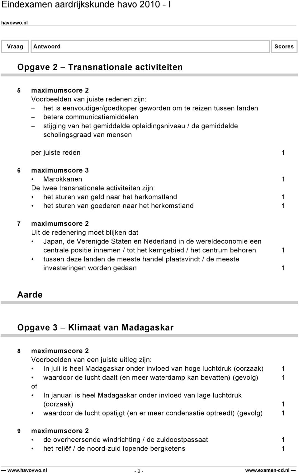 naar het herkomstland 1 7 maximumscore 2 Uit de redenering moet blijken dat Japan, de Verenigde Staten en Nederland in de wereldeconomie een centrale positie innemen / tot het kerngebied / het