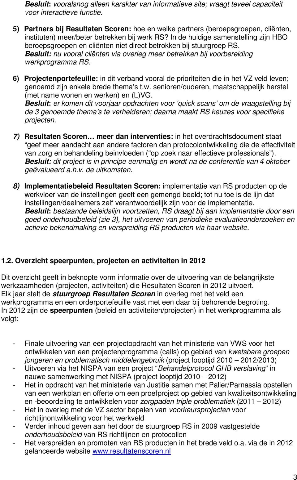 In de huidige samenstelling zijn HBO beroepsgroepen en cliënten niet direct betrokken bij stuurgroep RS. Besluit: nu vooral cliënten via overleg meer betrekken bij voorbereiding werkprogramma RS.