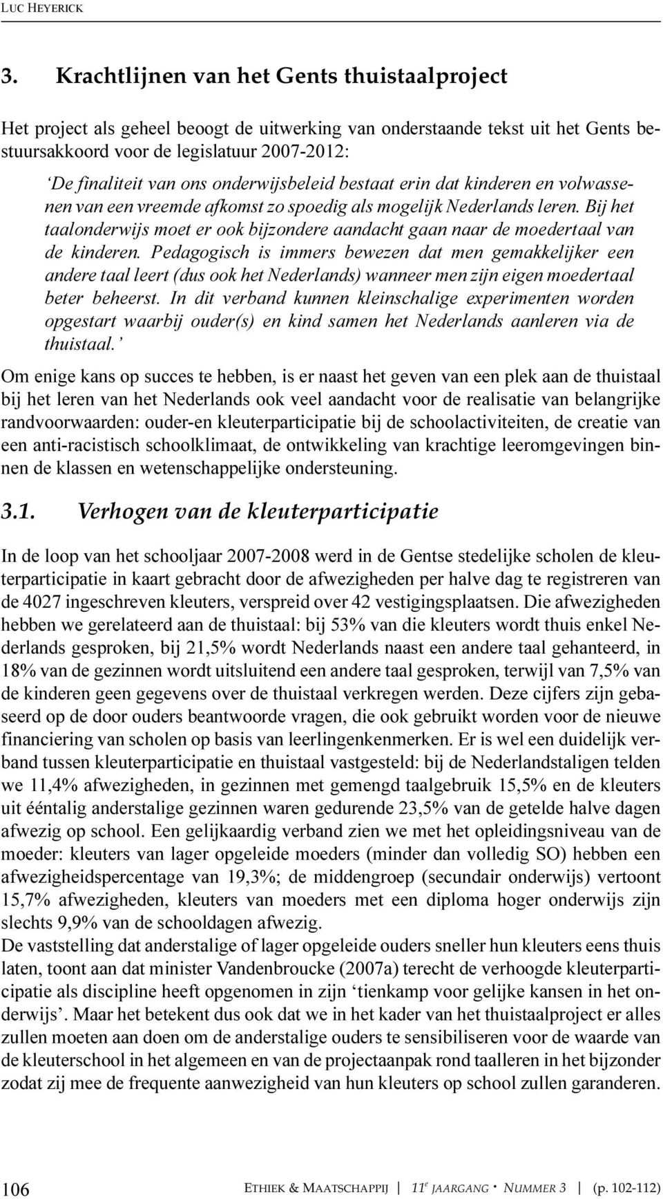 onderwijsbeleid bestaat erin dat kinderen en volwassenen van een vreemde afkomst zo spoedig als mogelijk Nederlands leren.