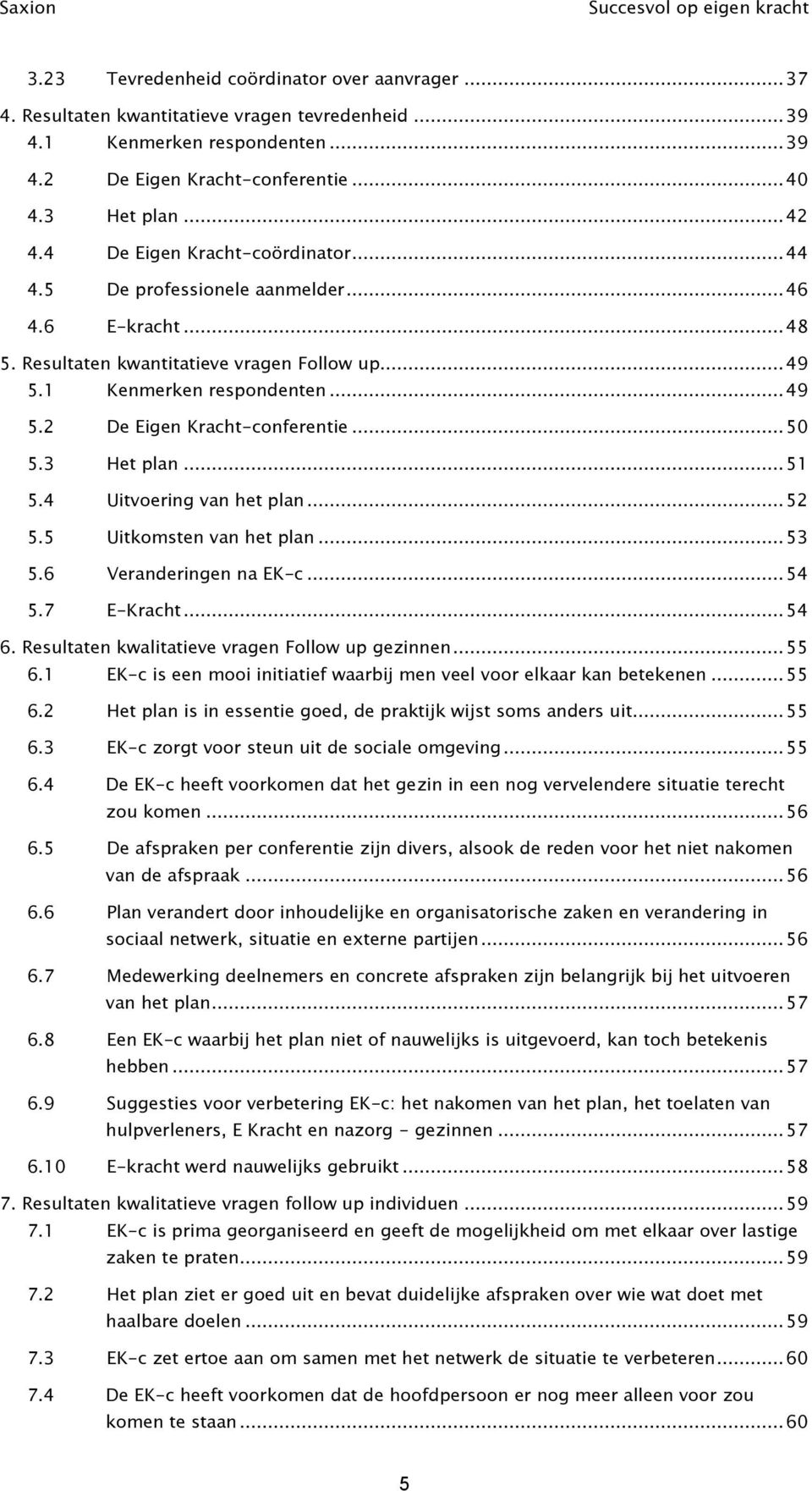 .. 50 5.3 Het plan... 51 5.4 Uitvoering van het plan... 52 5.5 Uitkomsten van het plan... 53 5.6 Veranderingen na EK-c... 54 5.7 E-Kracht... 54 6. Resultaten kwalitatieve vragen Follow up gezinnen.