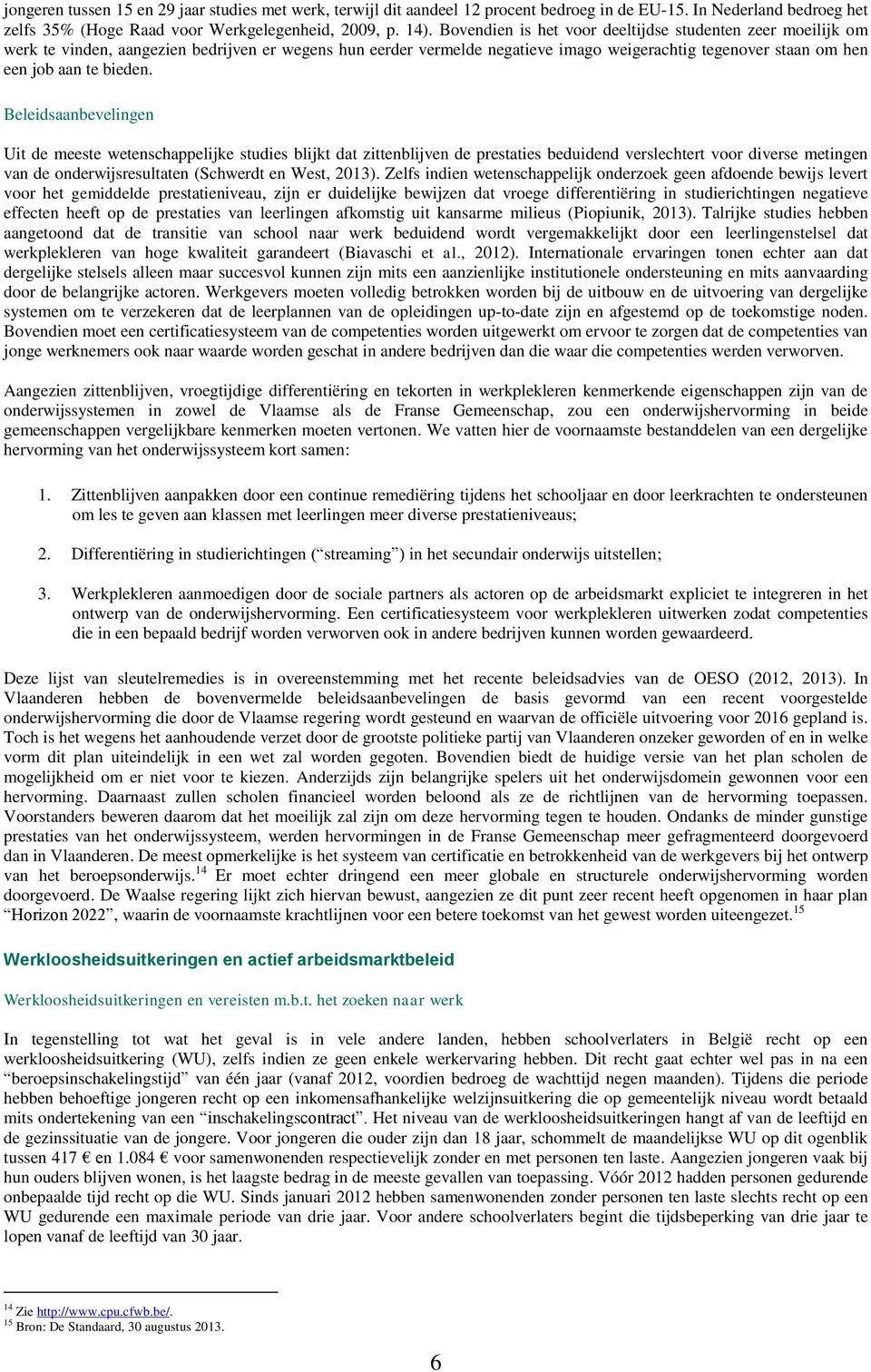 Beleidsaanbevelingen Uit de meeste wetenschappelijke studies blijkt dat zittenblijven de prestaties beduidend verslechtert voor diverse metingen van de onderwijsresultaten (Schwerdt en West, 2013).