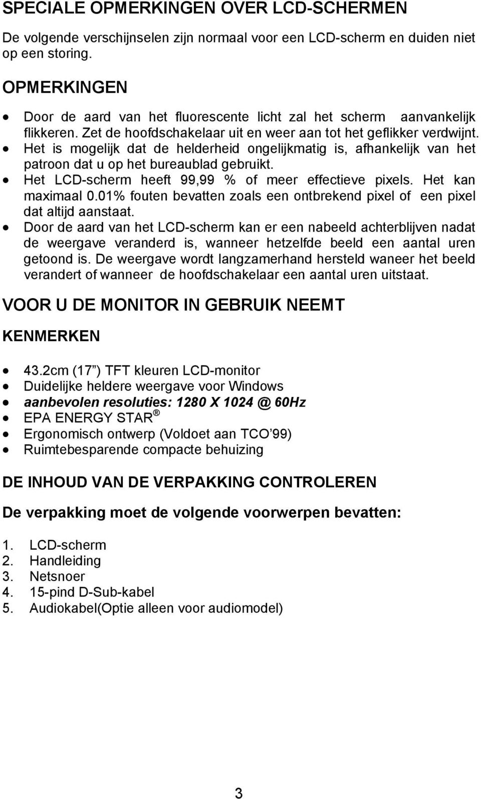 Het is mogelijk dat de helderheid ongelijkmatig is, afhankelijk van het patroon dat u op het bureaublad gebruikt. Het LCD-scherm heeft 99,99 % of meer effectieve pixels. Het kan maximaal 0.