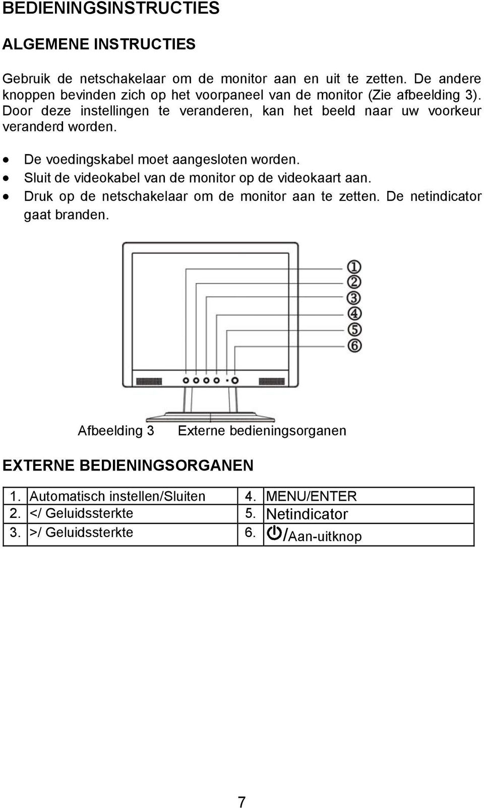 Door deze instellingen te veranderen, kan het beeld naar uw voorkeur veranderd worden. De voedingskabel moet aangesloten worden.