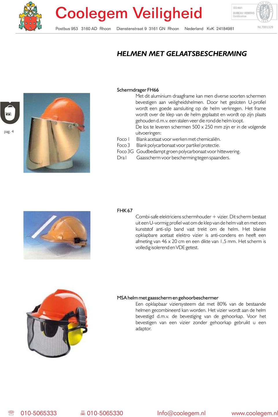 De los te leveren schermen 500 x 250 mm zijn er in de volgende uitvoeringen: Foco 1 Blank acetaat voor werken met chemicaliën. Foco 3 Blank polycarbonaat voor partikel protectie.