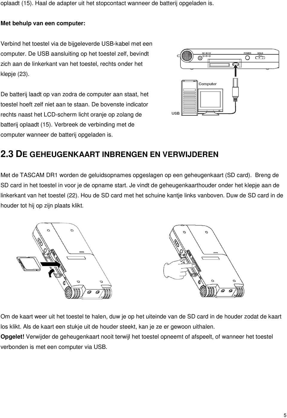 De batterij laadt op van zodra de computer aan staat, het toestel hoeft zelf niet aan te staan. De bovenste indicator rechts naast het LCD-scherm licht oranje op zolang de batterij oplaadt (15).