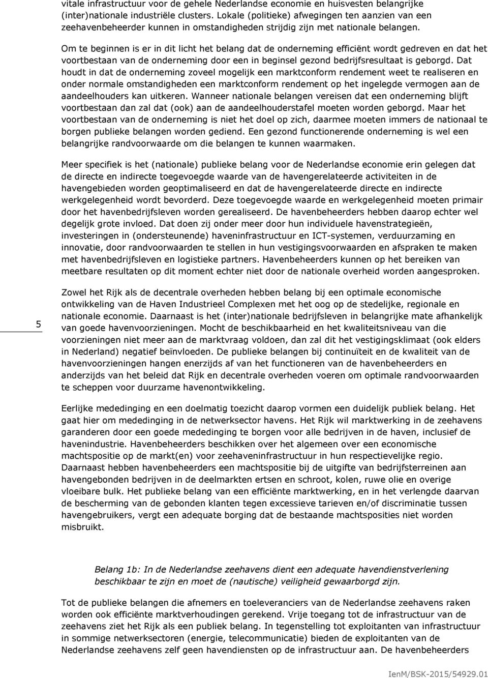 Om te beginnen is er in dit licht het belang dat de onderneming efficiënt wordt gedreven en dat het voortbestaan van de onderneming door een in beginsel gezond bedrijfsresultaat is geborgd.