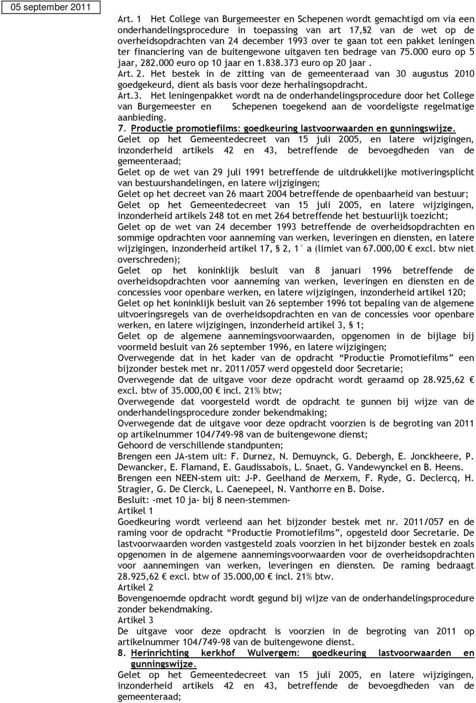 2.000 euro op 10 jaar en 1.838.373 euro op 20 jaar. Art. 2. Het bestek in de zitting van de gemeenteraad van 30 augustus 2010 goedgekeurd, dient als basis voor deze herhalingsopdracht. Art.3. Het leningenpakket wordt na de onderhandelingsprocedure door het College van Burgemeester en Schepenen toegekend aan de voordeligste regelmatige aanbieding.