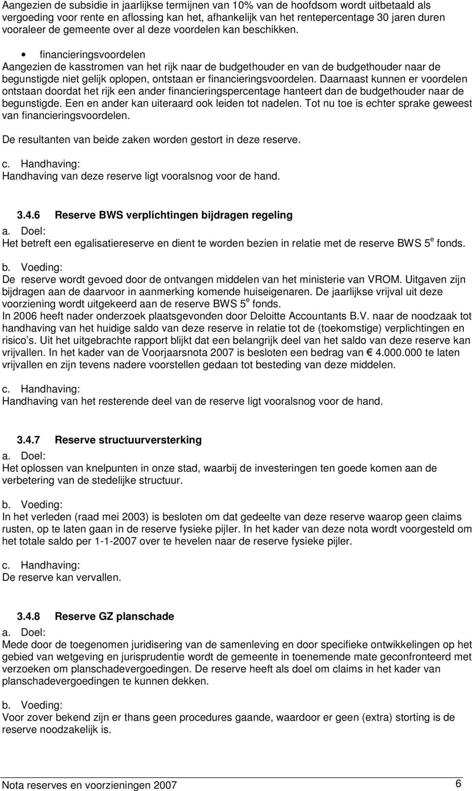 financieringsvoordelen Aangezien de kasstromen van het rijk naar de budgethouder en van de budgethouder naar de begunstigde niet gelijk oplopen, ontstaan er financieringsvoordelen.