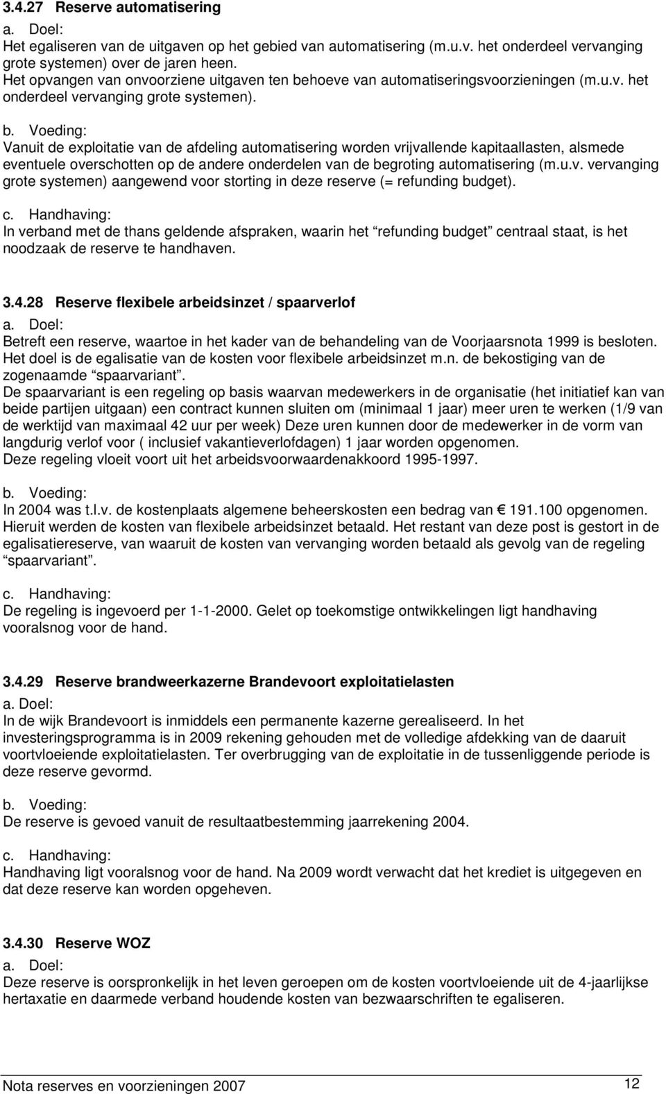 Vanuit de exploitatie van de afdeling automatisering worden vrijvallende kapitaallasten, alsmede eventuele overschotten op de andere onderdelen van de begroting automatisering (m.u.v. vervanging grote systemen) aangewend voor storting in deze reserve (= refunding budget).