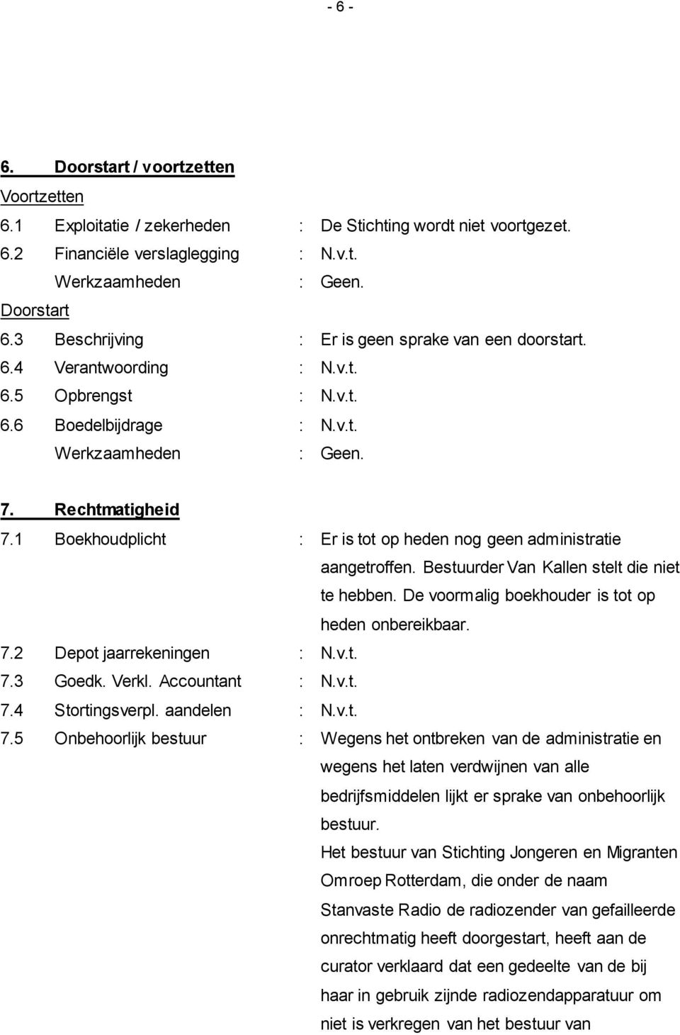 1 Boekhoudplicht : Er is tot op heden nog geen administratie aangetroffen. Bestuurder Van Kallen stelt die niet te hebben. De voormalig boekhouder is tot op heden onbereikbaar. 7.