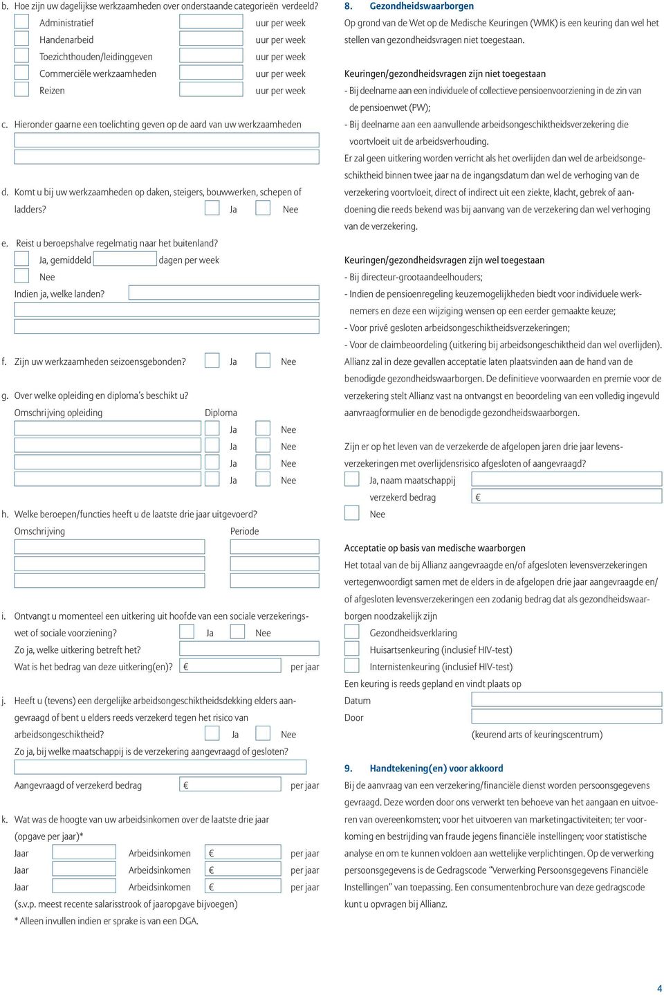 , gemiddeld dagen per week Indien ja, welke landen? f. Zijn uw werkzaamheden seizoensgebonden? g. Over welke opleiding en diploma s beschikt u? Omschrijving opleiding Diploma h.