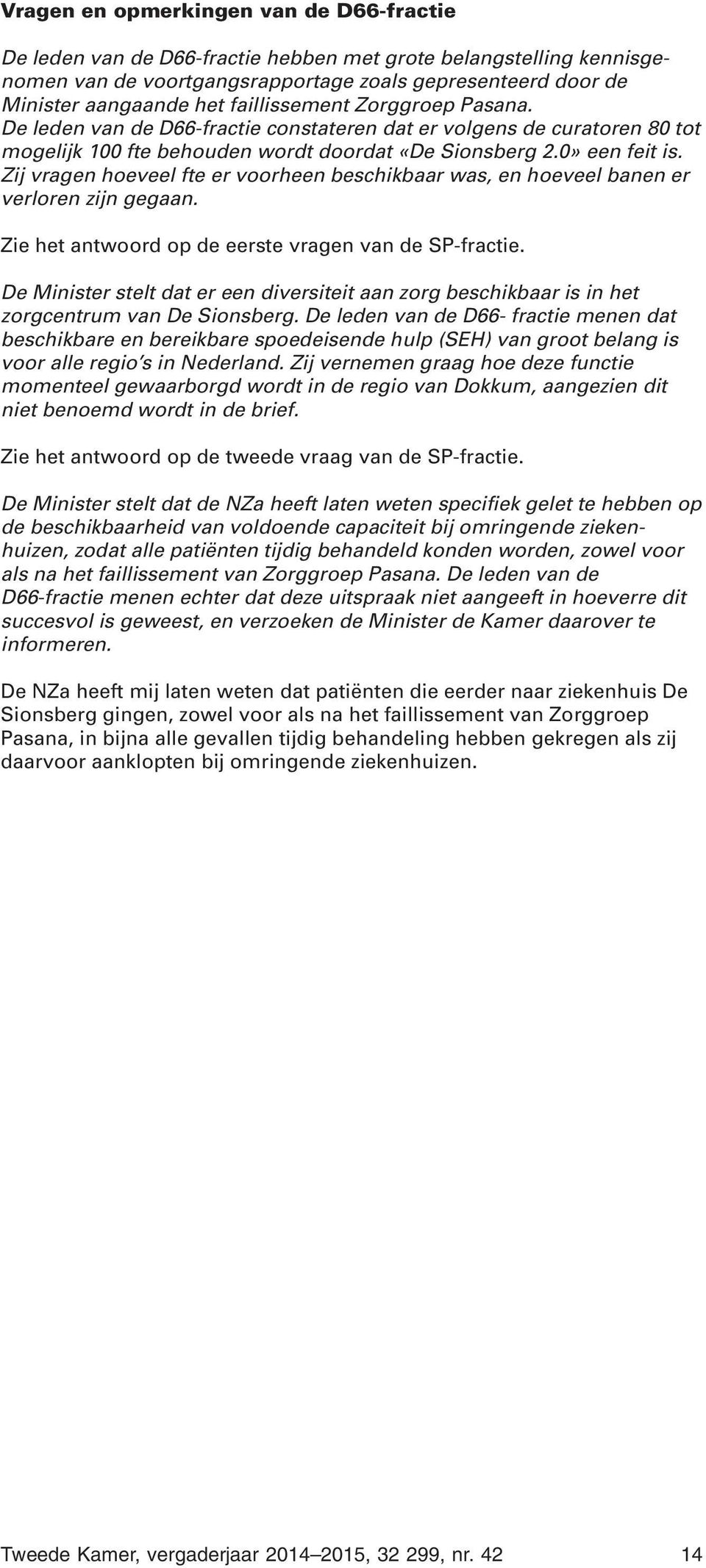 Zij vragen hoeveel fte er voorheen beschikbaar was, en hoeveel banen er verloren zijn gegaan. Zie het antwoord op de eerste vragen van de SP-fractie.