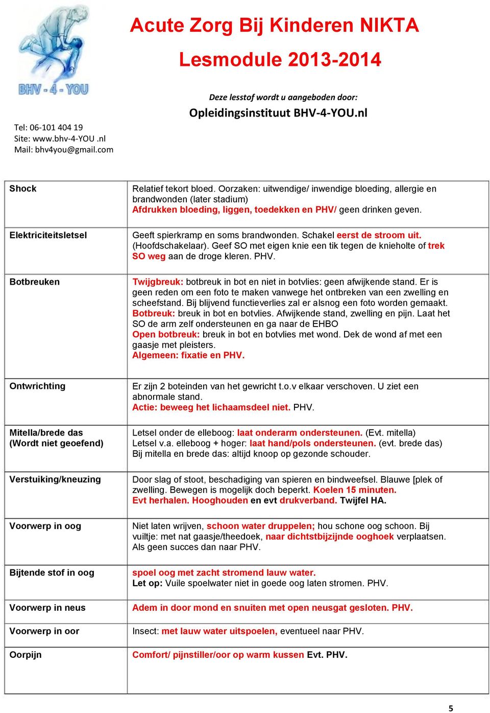 Schakel eerst de stroom uit. (Hoofdschakelaar). Geef SO met eigen knie een tik tegen de knieholte of trek SO weg aan de droge kleren. PHV.