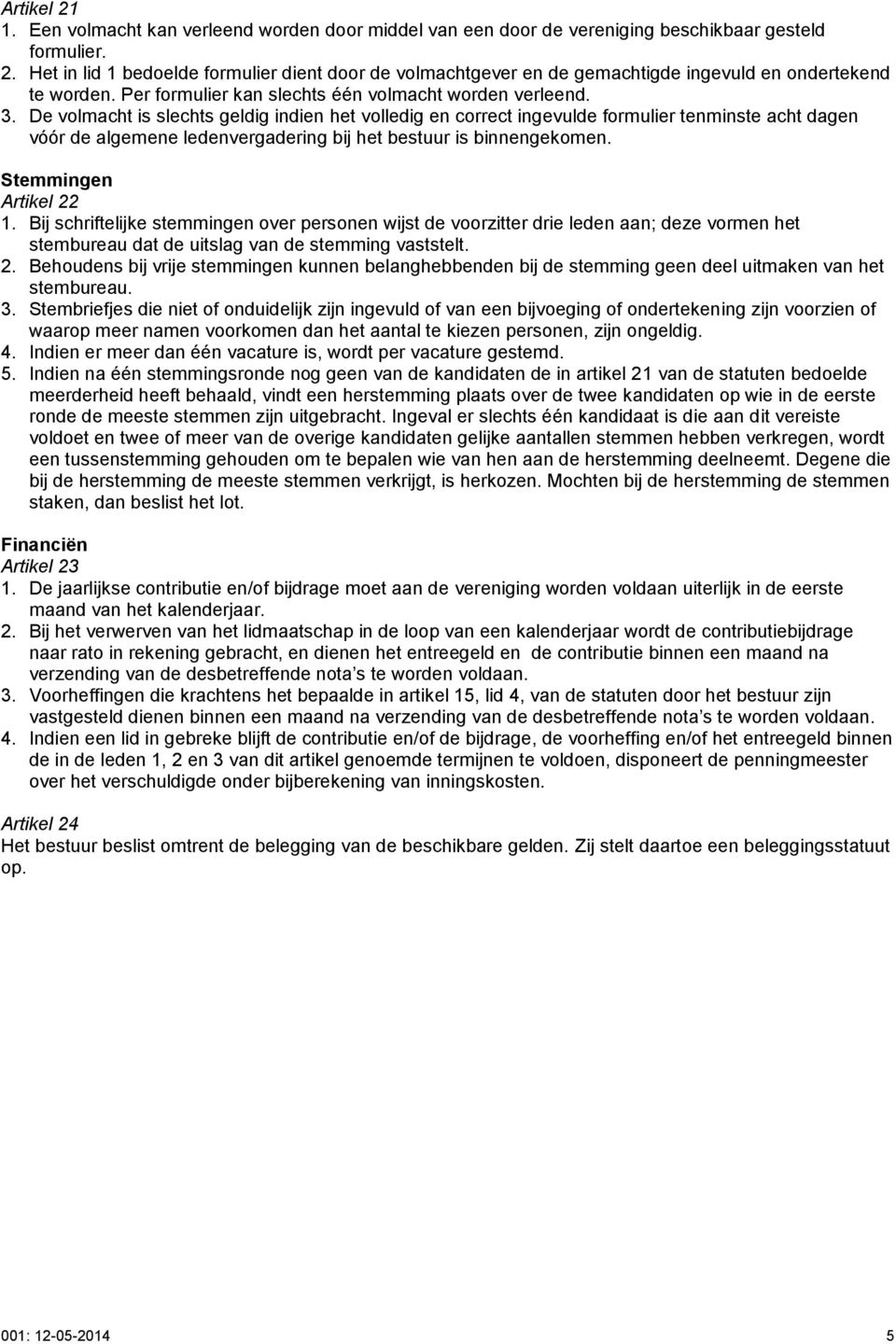 De volmacht is slechts geldig indien het volledig en correct ingevulde formulier tenminste acht dagen vóór de algemene ledenvergadering bij het bestuur is binnengekomen. Stemmingen Artikel 22 1.