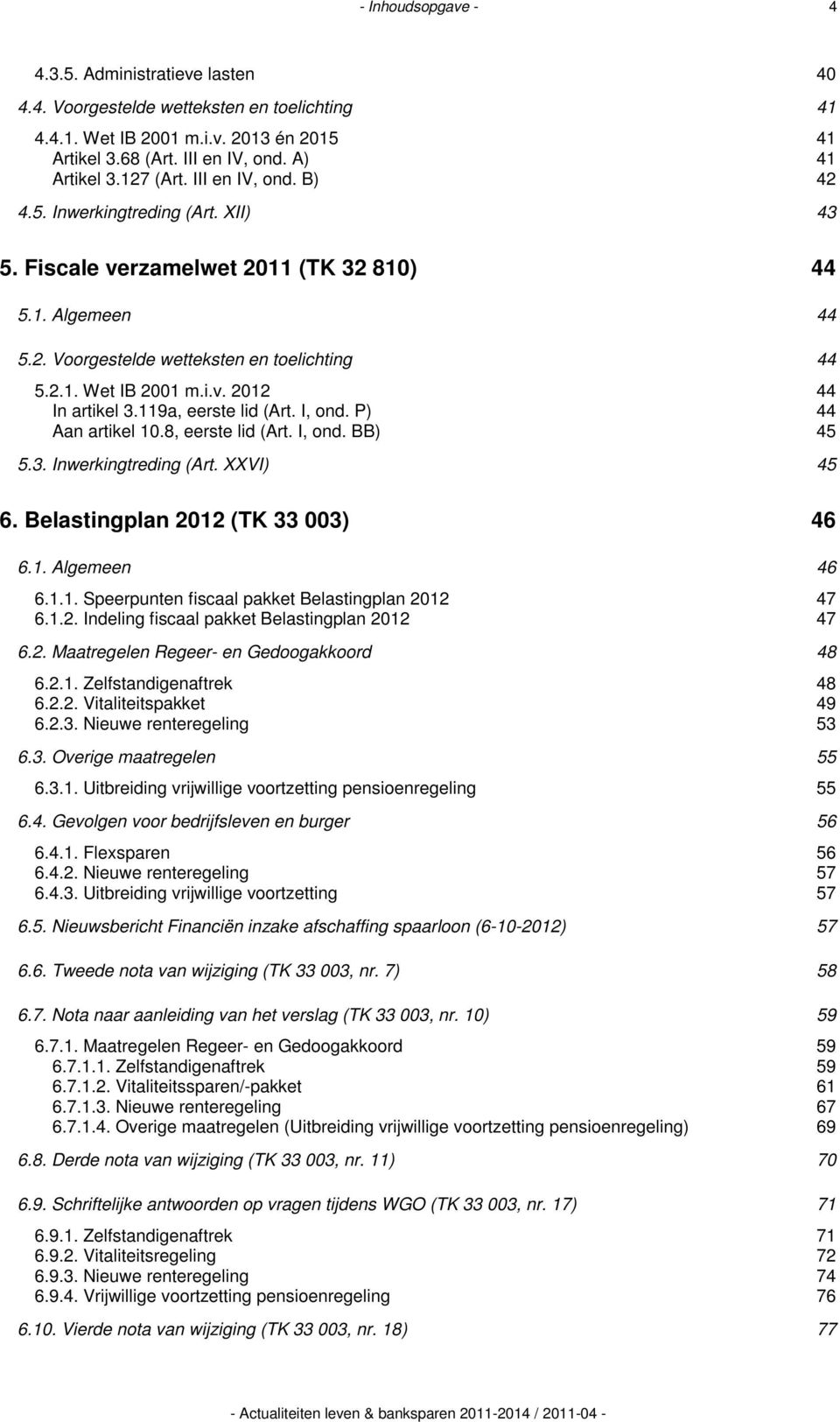 119a, eerste lid (Art. I, ond. P) 44 Aan artikel 10.8, eerste lid (Art. I, ond. BB) 45 5.3. Inwerkingtreding (Art. XXVI) 45 6. Belastingplan 2012 (TK 33 003) 46 6.1. Algemeen 46 6.1.1. Speerpunten fiscaal pakket Belastingplan 2012 47 6.