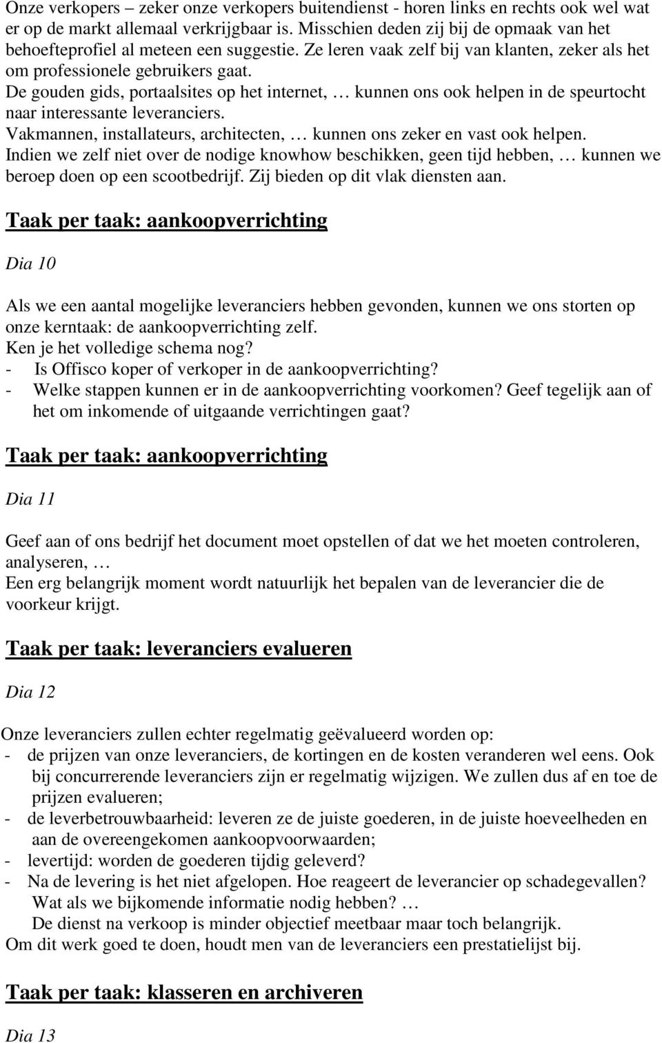 De gouden gids, portaalsites op het internet, kunnen ons ook helpen in de speurtocht naar interessante leveranciers. Vakmannen, installateurs, architecten, kunnen ons zeker en vast ook helpen.