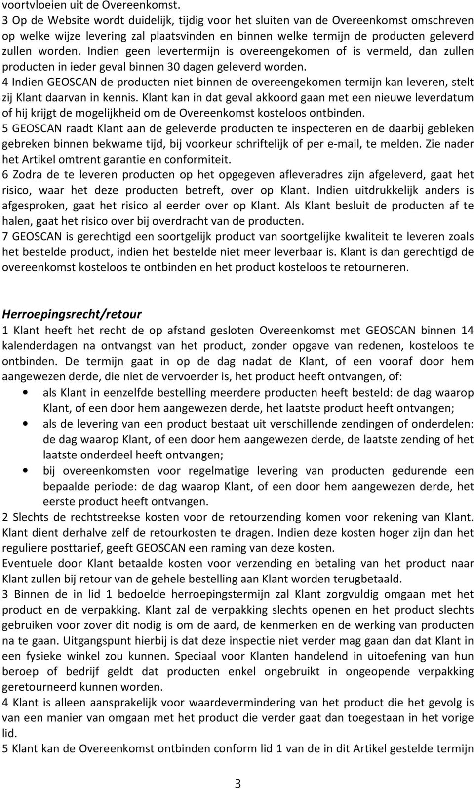 Indien geen levertermijn is overeengekomen of is vermeld, dan zullen producten in ieder geval binnen 30 dagen geleverd worden.