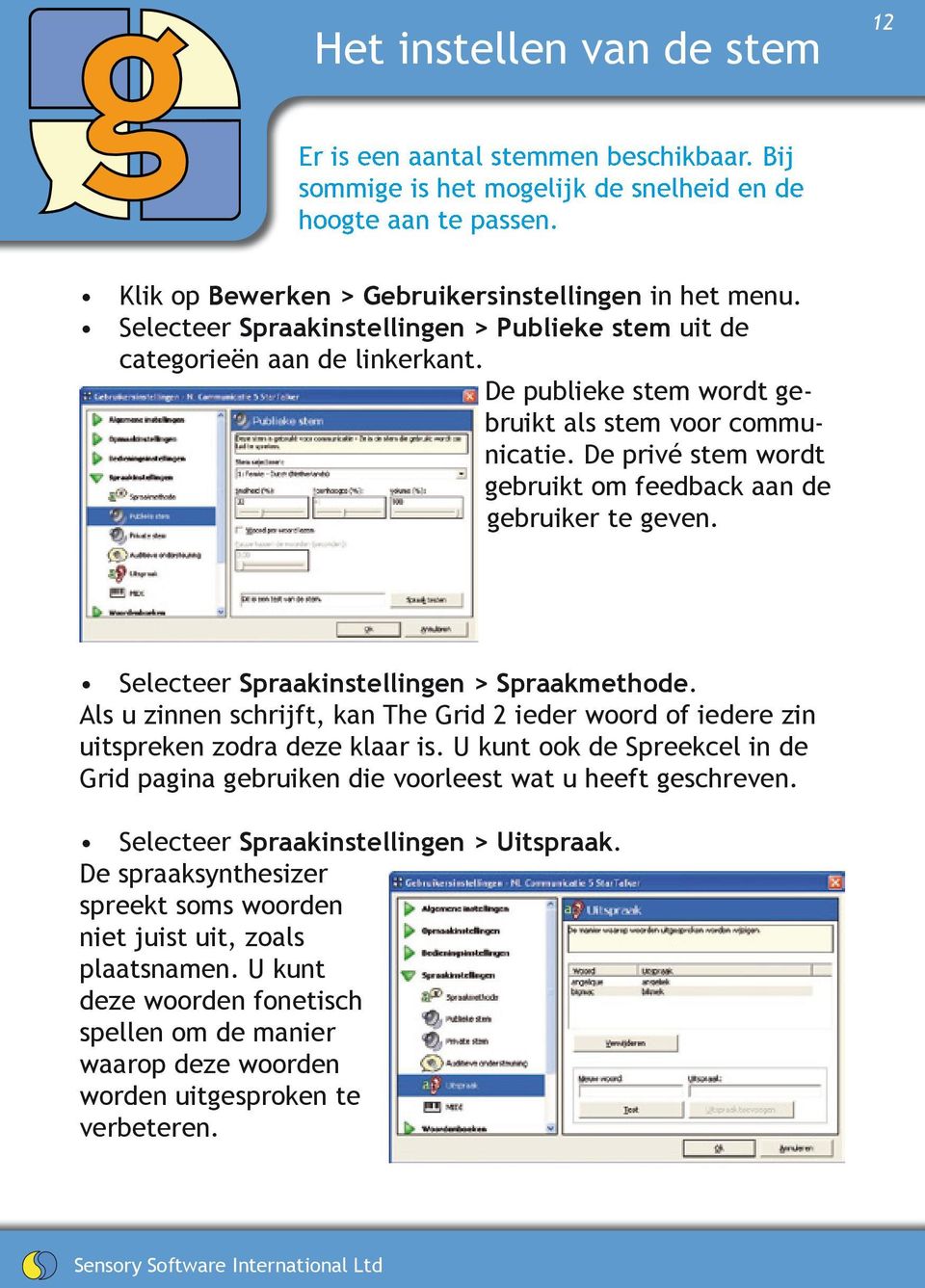 De privé stem wordt gebruikt om feedback aan de gebruiker te geven. Selecteer Spraakinstellingen > Spraakmethode.