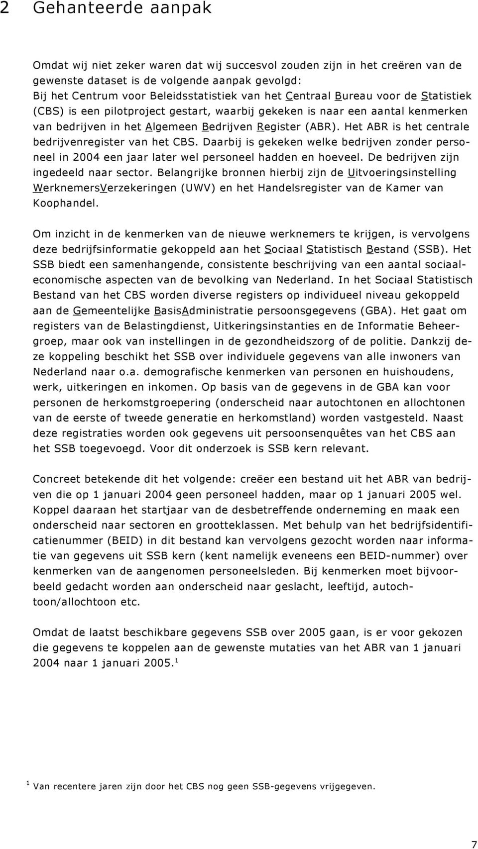 Het ABR is het centrale bedrijvenregister van het CBS. Daarbij is gekeken welke bedrijven zonder personeel in 2004 een jaar later wel personeel hadden en hoeveel.