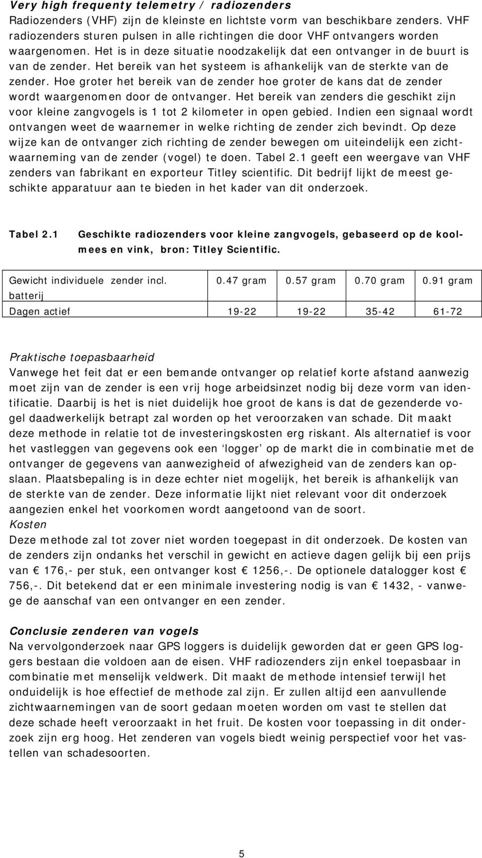 Het bereik van het systeem is afhankelijk van de sterkte van de zender. Hoe groter het bereik van de zender hoe groter de kans dat de zender wordt waargenomen door de ontvanger.