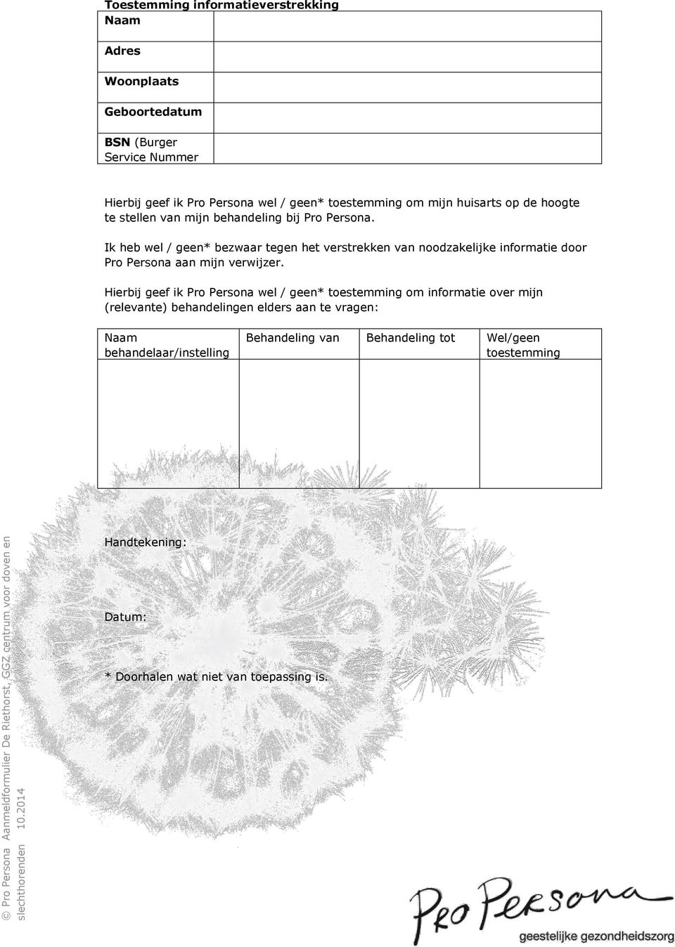 de hoogte te stellen van mijn behandeling bij Pro Persona. Ik heb wel / geen* bezwaar tegen het verstrekken van noodzakelijke informatie door Pro Persona aan mijn verwijzer.