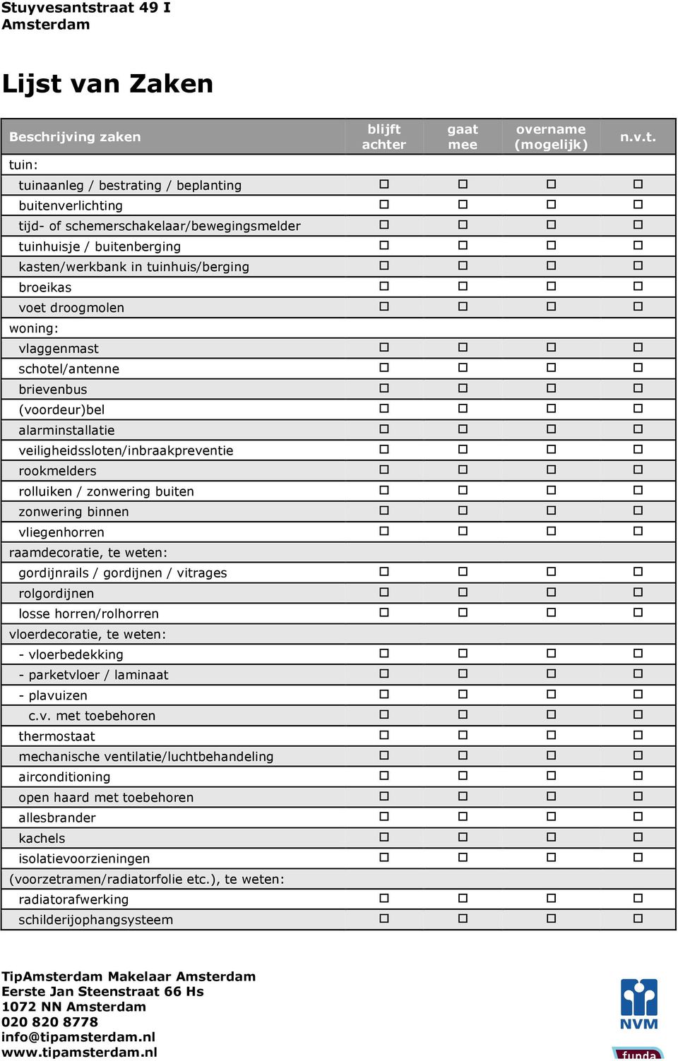 (voordeur)bel o o o o alarminstallatie o o o o veiligheidssloten/inbraakpreventie o o o o rookmelders o o o o rolluiken / zonwering buiten o o o o zonwering binnen o o o o vliegenhorren o o o o