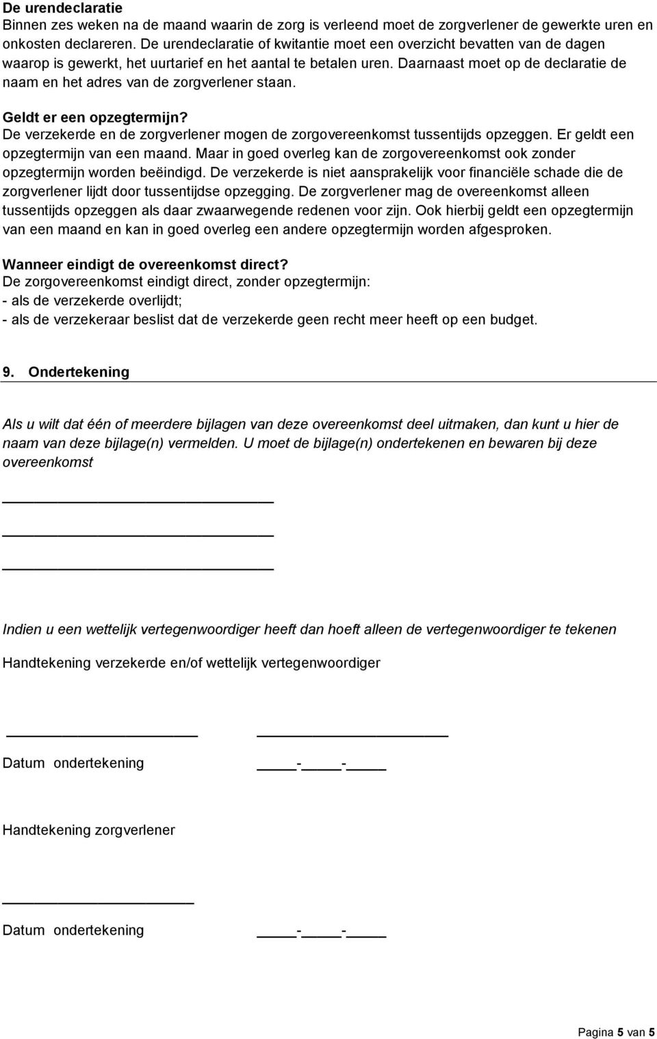 Daarnaast moet op de declaratie de naam en het adres van de zorgverlener staan. Geldt er een opzegtermijn? De verzekerde en de zorgverlener mogen de zorgovereenkomst tussentijds opzeggen.