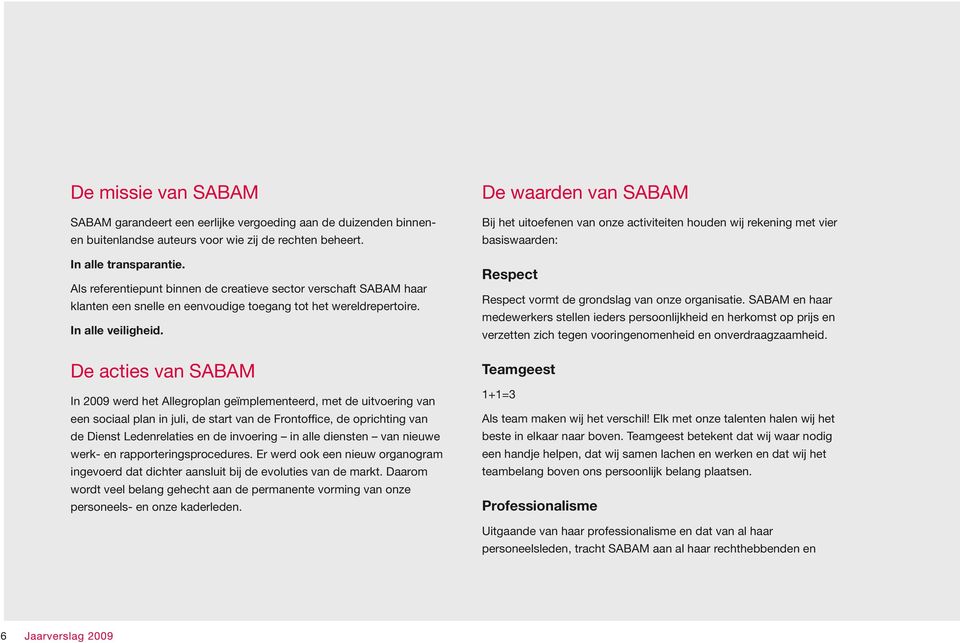 De acties van SABAM In 2009 werd het Allegroplan geïmplementeerd, met de uitvoering van een sociaal plan in juli, de start van de Frontoffice, de oprichting van de Dienst Ledenrelaties en de