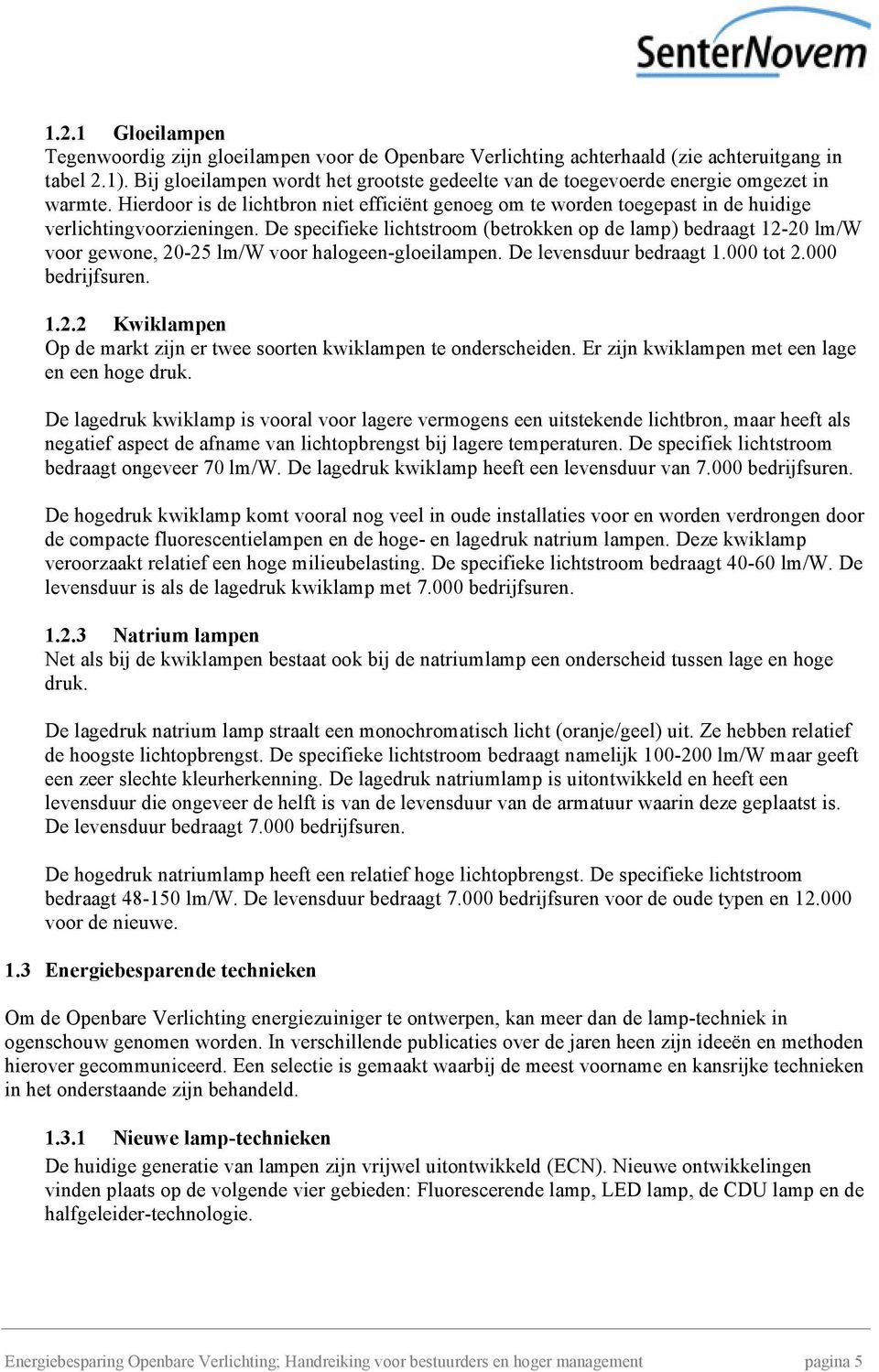 De specifieke lichtstroom (betrokken op de lamp) bedraagt 12-20 lm/w voor gewone, 20-25 lm/w voor halogeen-gloeilampen. De levensduur bedraagt 1.000 tot 2.000 bedrijfsuren. 1.2.2 Kwiklampen Op de markt zijn er twee soorten kwiklampen te onderscheiden.