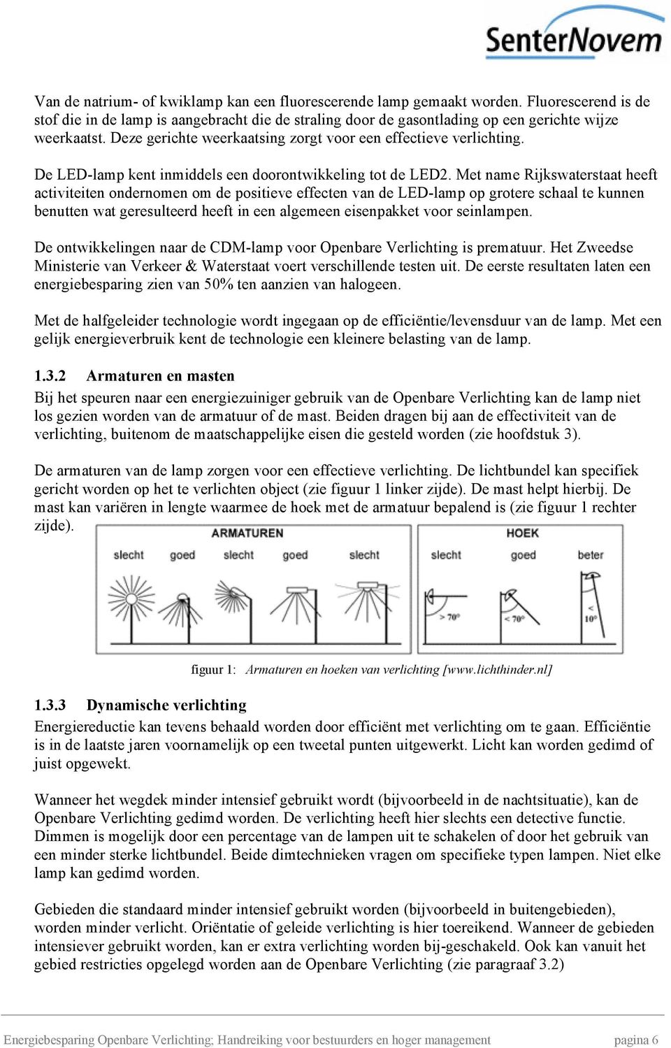 Met name Rijkswaterstaat heeft activiteiten ondernomen om de positieve effecten van de LED-lamp op grotere schaal te kunnen benutten wat geresulteerd heeft in een algemeen eisenpakket voor seinlampen.