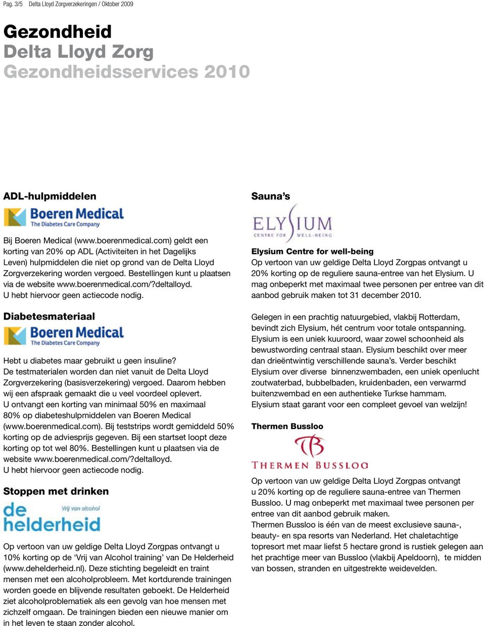 Bestellingen kunt u plaatsen via de website www.boerenmedical.com/?deltalloyd. U hebt hiervoor geen actiecode nodig. Diabetesmateriaal Hebt u diabetes maar gebruikt u geen insuline?