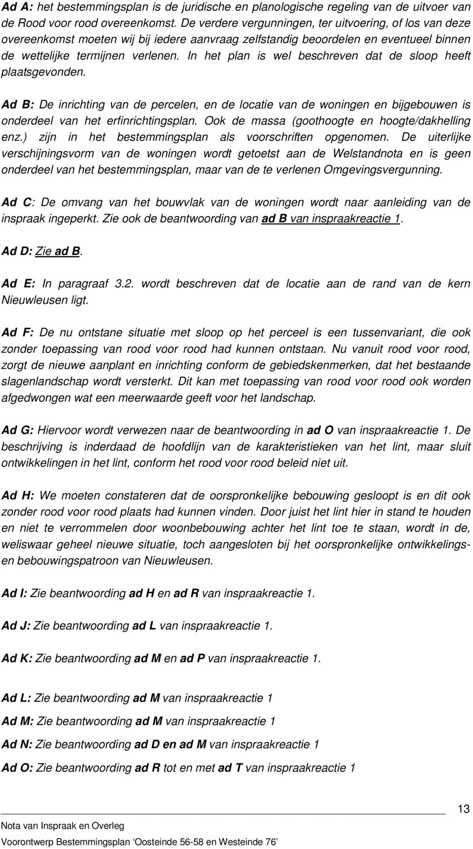 In het plan is wel beschreven dat de sloop heeft plaatsgevonden. Ad B: De inrichting van de percelen, en de locatie van de woningen en bijgebouwen is onderdeel van het erfinrichtingsplan.