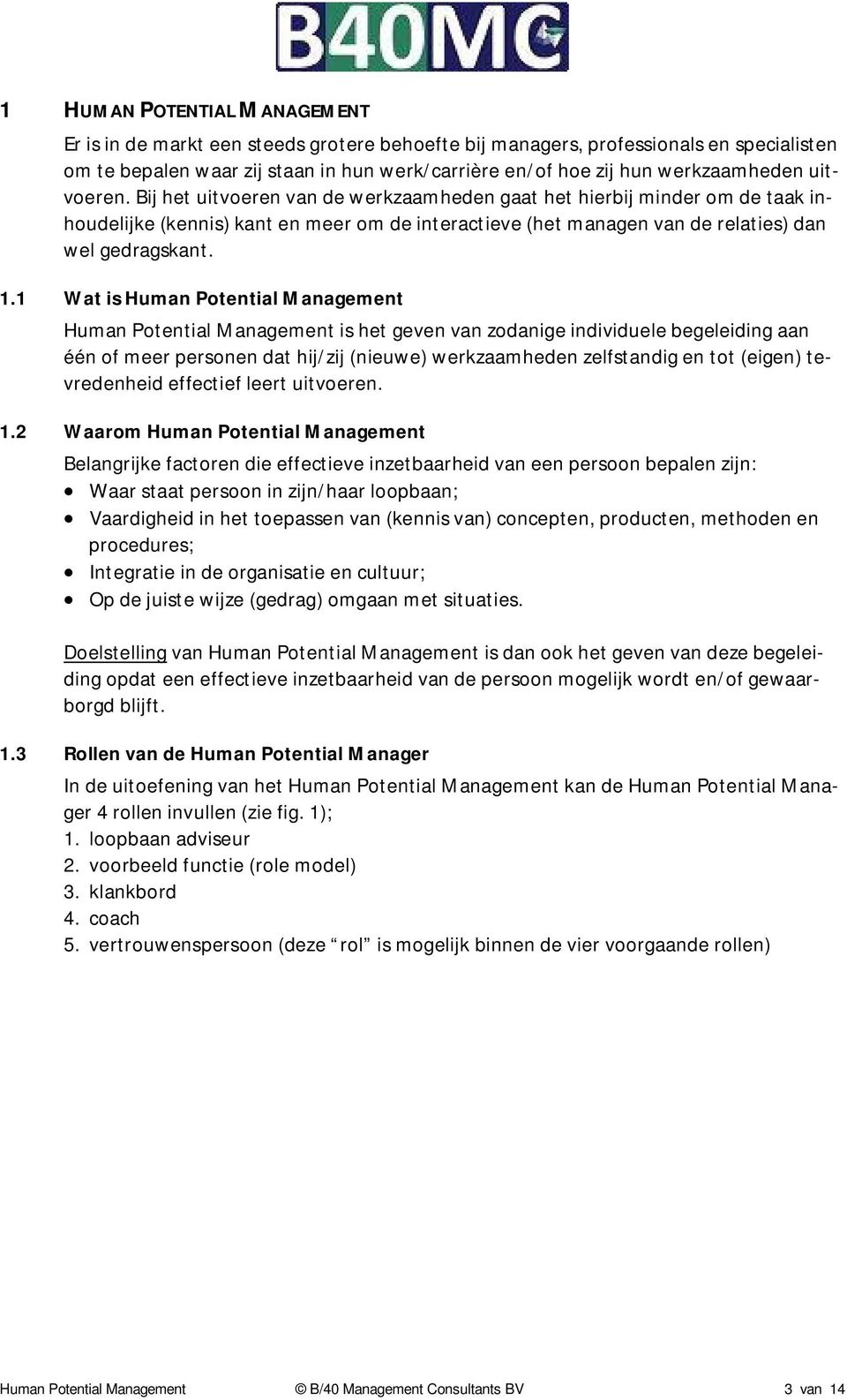 Bij het uitvoeren van de werkzaamheden gaat het hierbij minder om de taak inhoudelijke (kennis) kant en meer om de interactieve (het managen van de relaties) dan wel gedragskant. 1.