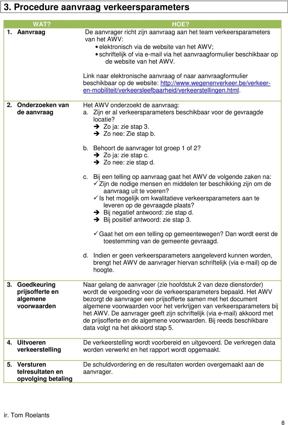 website van het AWV. Link naar elektronische aanvraag of naar aanvraagformulier beschikbaar op de website: http://www.wegenenverkeer.be/verkeeren-mobiliteit/verkeersleefbaarheid/verkeerstellingen.