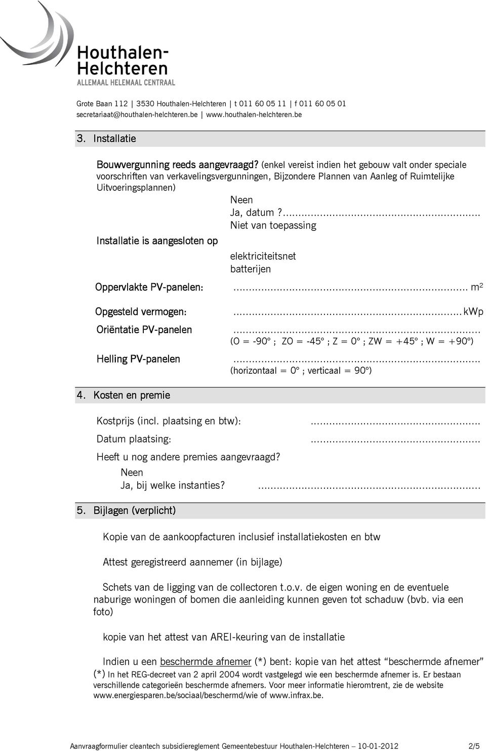 ... Niet van toepassing Installatie is aangesloten op elektriciteitsnet batterijen Oppervlakte PV-panelen:... m² Opgesteld vermogen:... kwp Oriëntatie PV-panelen.