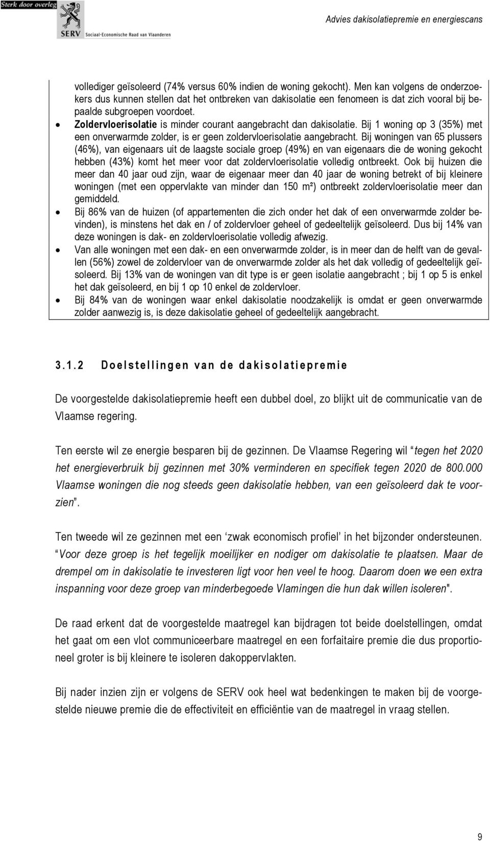 Zoldervloerisolatie is minder courant aangebracht dan dakisolatie. Bij 1 woning op 3 (35%) met een onverwarmde zolder, is er geen zoldervloerisolatie aangebracht.