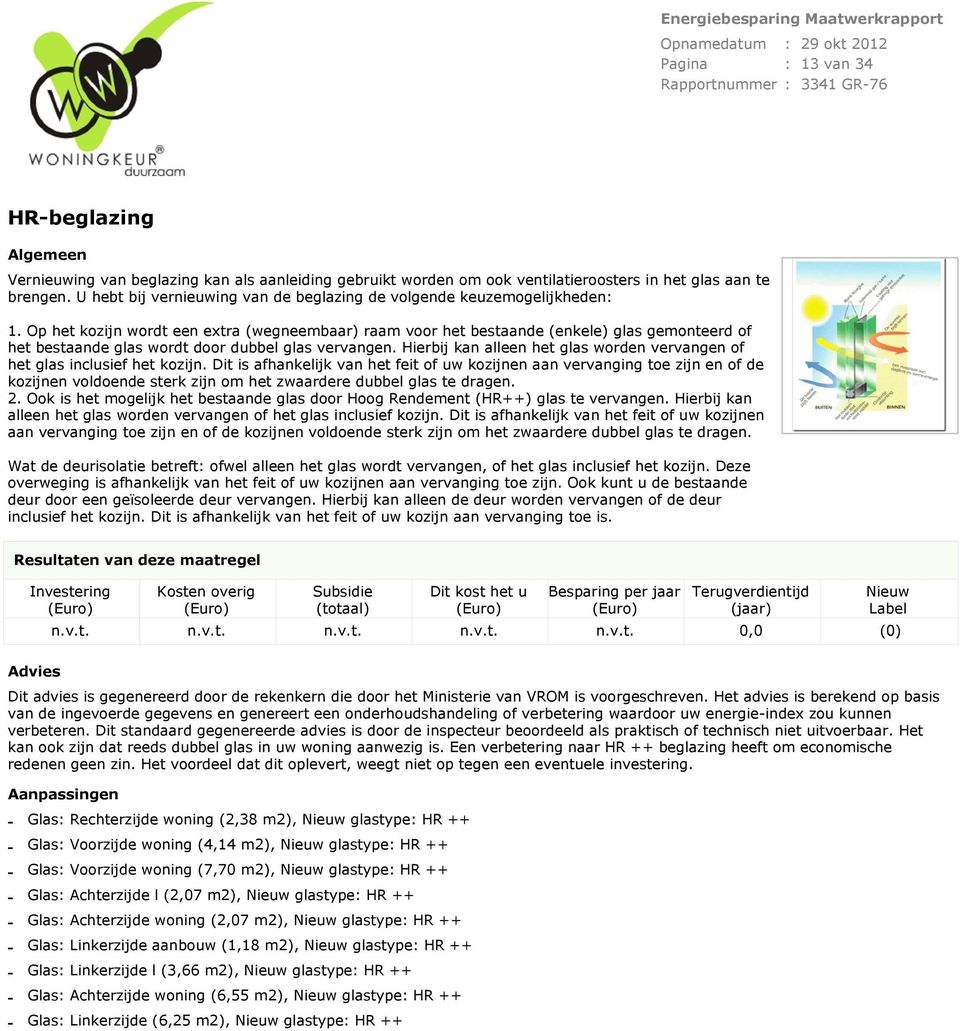 Op het kozijn wordt een extra (wegneembaar) raam voor het bestaande (enkele) glas gemonteerd of het bestaande glas wordt door dubbel glas vervangen.