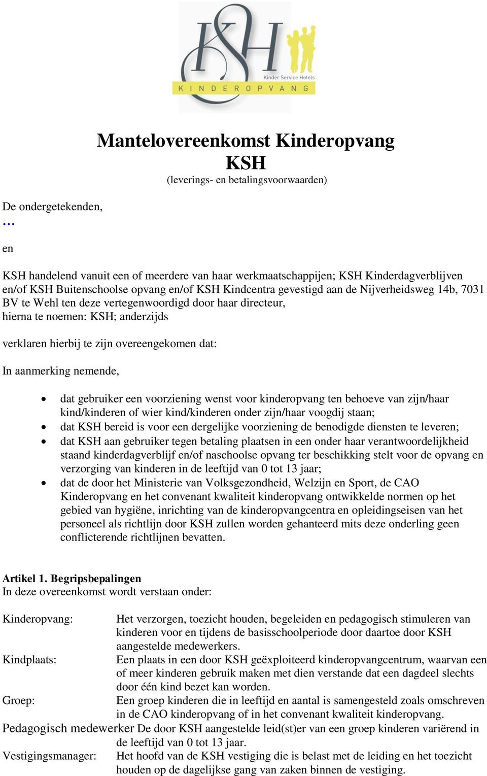 zijn overeengekomen dat: In aanmerking nemende, dat gebruiker een voorziening wenst voor kinderopvang ten behoeve van zijn/haar kind/kinderen of wier kind/kinderen onder zijn/haar voogdij staan; dat